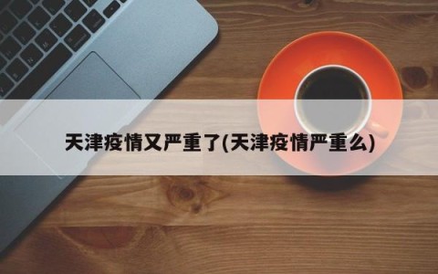 天津最新疫情情况/天津最新疫情情况今天-第1张图片